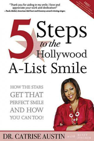5 Steps to the Hollywood A-List Smile: How the Stars Get That Perfect Smile - And How You Can, Too!