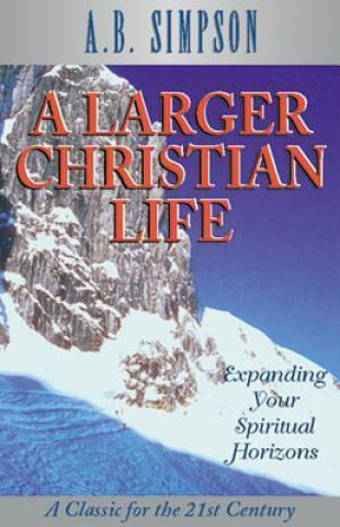 A Larger Christian Life: Expanding Your Spiritual Horizons