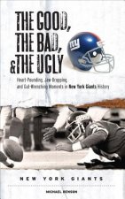 The Good, the Bad, and the Ugly New York Giants: Heart-Pounding, Jaw-Dropping, and Gut-Wrenching Moments from New York Giants History