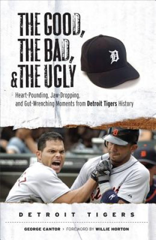 The Good, the Bad, and the Ugly: Detroit Tigers: Heart-Pounding, Jaw-Dropping, and Gut-Wrenching Moments from Detroit Tigers History
