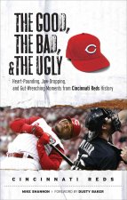 The Good, the Bad, and the Ugly: Cincinnati Reds: Heart-Pounding, Jaw-Dropping, and Gut-Wrenching Moments from Cincinnati Reds History