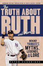 The Truth about Ruth: Yankees Myths, Legends, and Lore