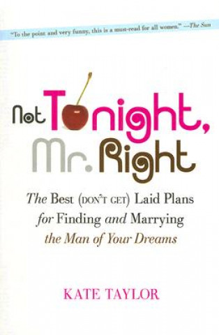 Not Tonight, Mr. Right: The Best (Don't Get) Laid Plans for Finding and Marrying the Man of Your Dreams