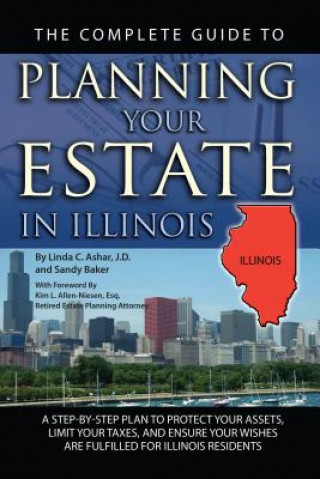 The Complete Guide to Planning Your Estate in Illinois: A Step-By-Step Plan to Protect Your Assets, Limit Your Taxes, and Ensure Your Wishes Are Fulfi