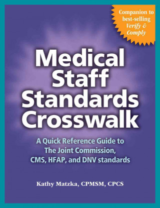 Medical Staff Standards Crosswalk: A Quick Reference Guide to the Joint Commission, CMS, Hfap, and Dnv Standards