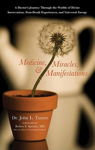Medicine, Miracles, and Manifestations: A Doctor's Journey Through the Worlds of Divine Intervention, Near-Death Experiences, and Universal Energy