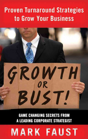 Growth or Bust!: Proven Turnaround Strategies to Grow Your Business: Game-Changing Secrets from a Leading Corporate Strategist