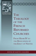 The Theology of the French Reformed Churches: From Henry IV to the Revocation of the Edict of Nantes