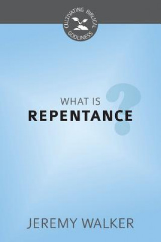 What Is Repentance?: Cultivating Biblical Godliness Series