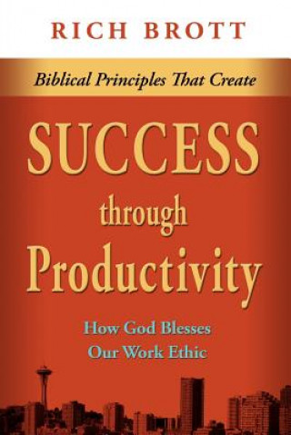 Biblical Principles That Create Success Through Productivity: How God Blesses Our Work Ethic