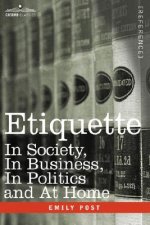Etiquette: In Society, in Business, in Politics and at Home