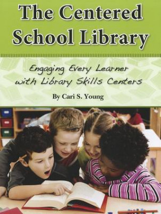The Centered School Library Engaging Every Learner with Library Skills Centers