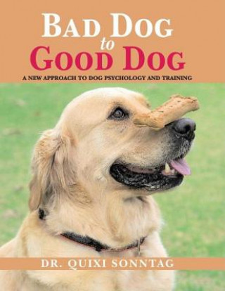 Bad Dog to Good Dog: A New Approach to Dog Psychology and Training