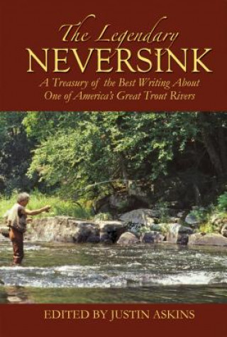 The Legendary Neversink: A Treasury of the Best Writing about One of America's Great Trout Rivers