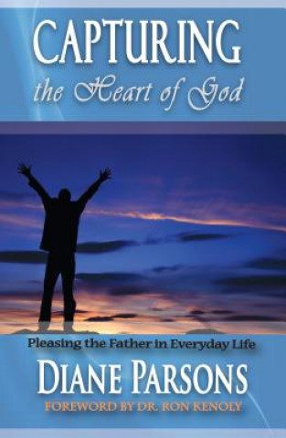 Capturing the Heart of God: Pleasing the Father in Everyday Life