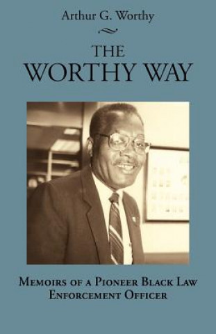 The Worthy Way: Memoirs of a Pioneer Black Law Enforcement Officer