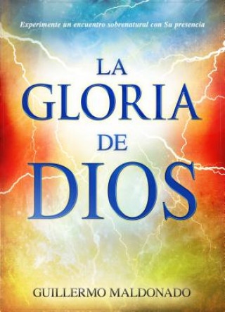 La Gloria de Dios: Experimente un Encuentro Sobrenatural Con su Presencia = The Glory of God
