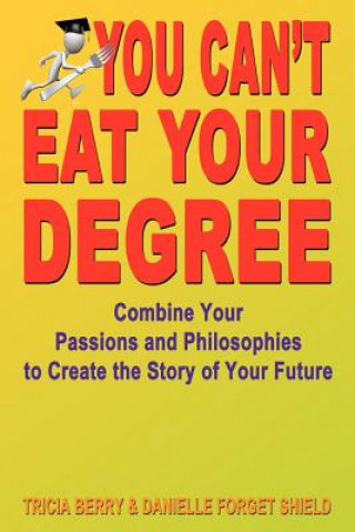 You Can't Eat Your Degree - Combine Your Passions and Philosophies to Create the Story of Your Future