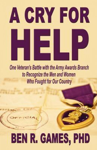 A Cry for Help - One Veteran's Battle with the Army Awards Branch to Recognize the Men and Women Who Fought for Our Country
