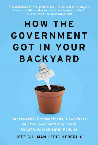 How the Government Got in Your Backyard: Superweeds, Frankenfoods, Lawn Wars, and the (Nonpartisan) Truth about Environmental Policies