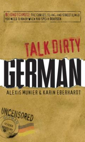 Talk Dirty German: Beyond Schmutz: The Curses, Slang, and Street Lingo You Need to Know to Speak Deutsch