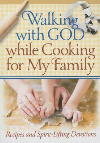 Walking with God While Cooking for My Family: Recipes and Spirit-Lifting Devotions