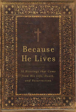 Because He Lives: 30 Blessings That Come from His Life, Death, and Resurrection