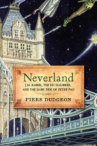 Neverland: J.M. Barrie, the Du Mauriers, and the Dark Side of Peter Pan