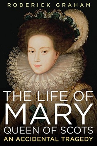 Life of Mary, Queen of Scots: An Accidental Tragedy (Roderick Graham)(Puha kötésű)