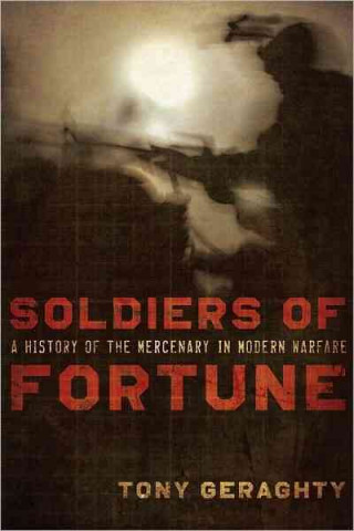 Soldiers of Fortune: A History of the Mercenary in Modern Warfare