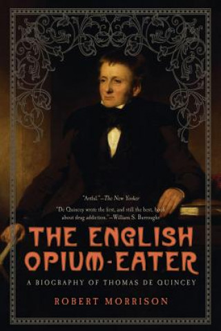 The English Opium-Eater: A Biography of Thomas de Quincey