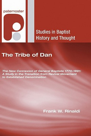 The Tribe of Dan: The New Connexion of General Baptists 1770-1891: A Study in the Transition from Revival Movement to Established Denomi