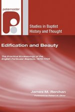 Edification and Beauty: The Practical Ecclesiology of the English Particular Baptists, 1675-1705