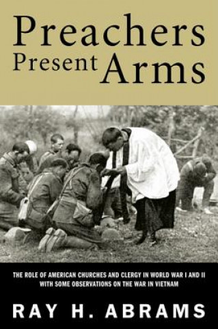 Preachers Present Arms: The Role of the American Churches and Clergy in World War I and II, with Some Observations on the War in Vietnam