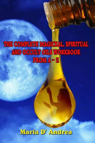 The Complete Magickal, Spiritual and Occult Oils Workbook from A-Z