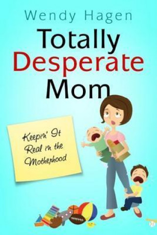 Totally Desperate Mom: Keepin' It Real in the Motherhood