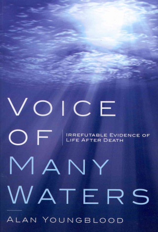 Voice of Many Waters: Irrefutable Evidence of Life After Death