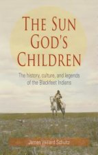 The Sun God's Children: The History, Culture, and Legends of the Blackfeet Indians
