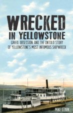 Wrecked in Yellowstone: Greed, Obsession, and the Untold Story of Yellowstone's Most Infamous Shipwreck