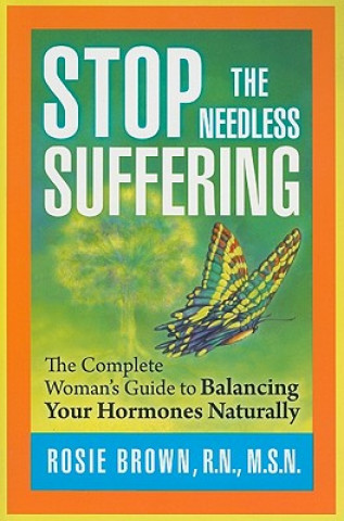 Stop the Needless Suffering: The Complete Woman's Guide to Balancing Your Hormones Naturally