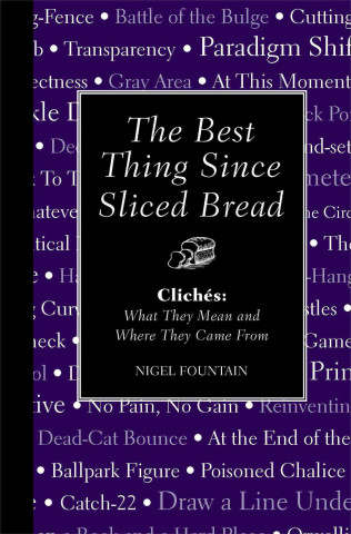 The Best Thing Since Sliced Bread: Cliches: What They Mean and Where They Came from