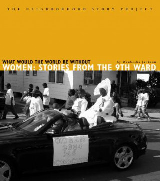 What Would World Be Without Wo: Stories from the Ninth Ward