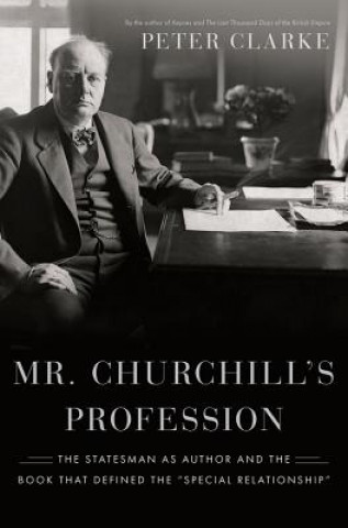 Mr. Churchill's Profession: The Statesman as Author and the Book That Defined the 