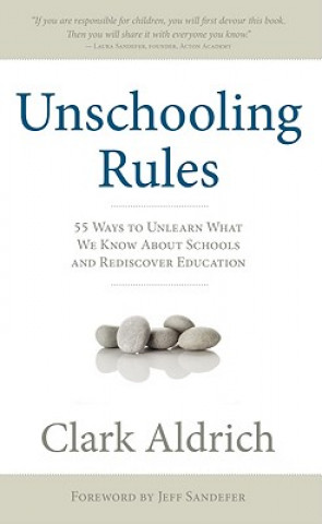 Unschooling Rules: 55 Ways to Unlearn What We Know about Schools and Rediscover Education