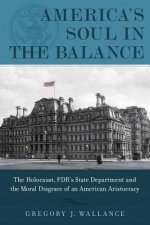 America's Soul in the Balance: The Holocaust, FDR's State Department, and the Moral Disgrace of an American Aristocracy