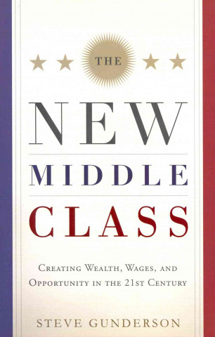 The New Middle Class: Creating Wages, Wealth, and Opportunity in the 21st Century