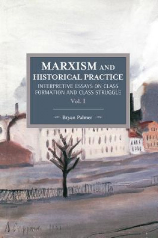 Marxism And Historical Practice: Interpretive Essays On Class Formation And Class Struggle Volume I