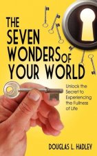 The Seven Wonders of YOUR World Unlock the Secret to Experiencing the Fullness of Life