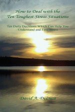 How to Deal with the Ten Toughest Stress Situations - Ten Daily Decisions Which Can Help You Understand and Ease Stress