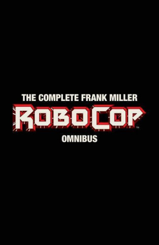 The Complete Frank Miller RoboCop Omnibus